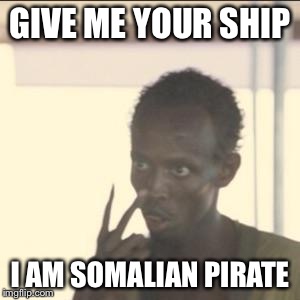 Look At Me Meme | GIVE ME YOUR SHIP; I AM SOMALIAN PIRATE | image tagged in memes,look at me | made w/ Imgflip meme maker