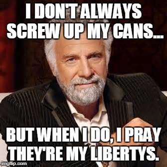 Dos Equis Guy Awesome | I DON'T ALWAYS SCREW UP MY CANS... BUT WHEN I DO, I PRAY THEY'RE MY LIBERTYS. | image tagged in dos equis guy awesome | made w/ Imgflip meme maker
