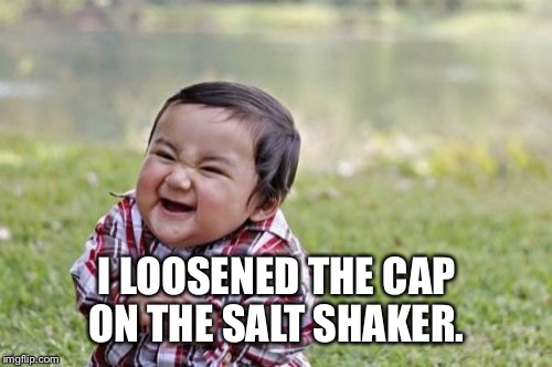 Evil Toddler Meme | I LOOSENED THE CAP ON THE SALT SHAKER. | image tagged in memes,evil toddler | made w/ Imgflip meme maker