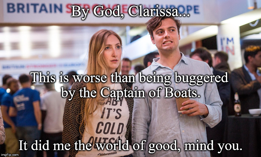 Defeated Federasts | By God, Clarissa... This is worse than being buggered by the Captain of Boats. It did me the world of good, mind you. | image tagged in brexit,losers | made w/ Imgflip meme maker