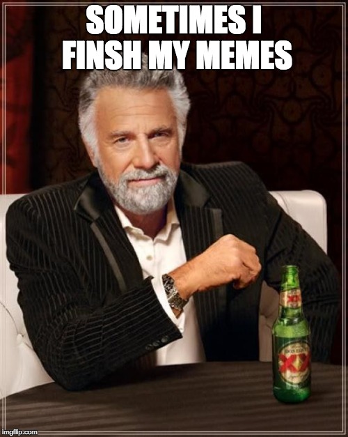The Most Interesting Man In The World Meme | SOMETIMES I FINSH MY MEMES | image tagged in memes,the most interesting man in the world | made w/ Imgflip meme maker