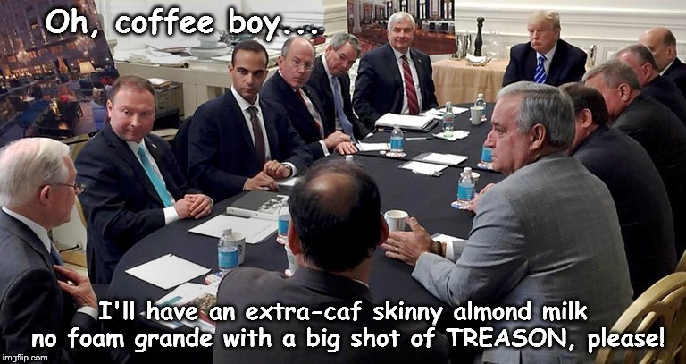 Oh, coffee boy... I'll have an extra-caf skinny almond milk no foam grande with a big shot of TREASON, please! | image tagged in trump,treason,liberal,democrat,resist | made w/ Imgflip meme maker