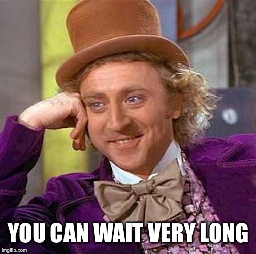 Creepy Condescending Wonka Meme | YOU CAN WAIT VERY LONG | image tagged in memes,creepy condescending wonka | made w/ Imgflip meme maker