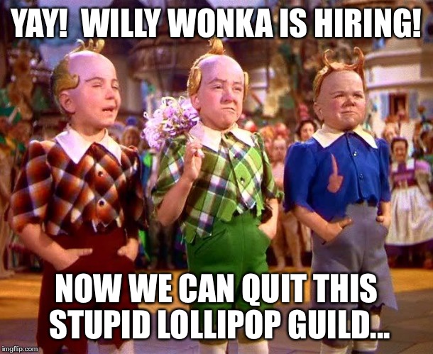 YAY!  WILLY WONKA IS HIRING! NOW WE CAN QUIT THIS STUPID LOLLIPOP GUILD... | made w/ Imgflip meme maker