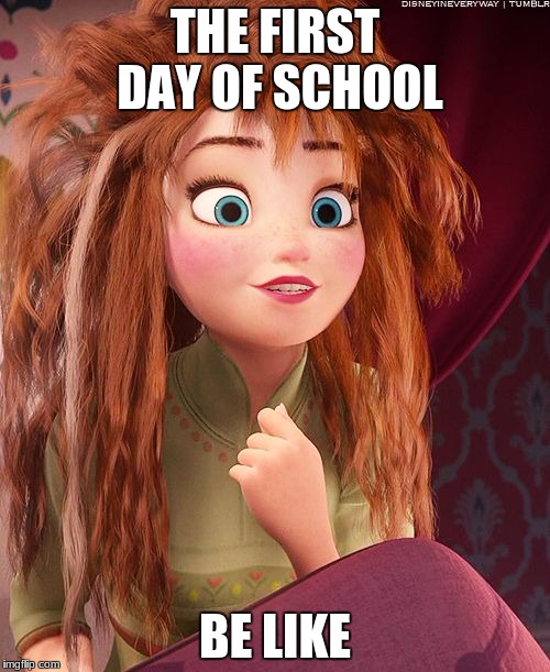 Messy Hair Anna | THE FIRST DAY OF SCHOOL; BE LIKE | image tagged in messy hair anna | made w/ Imgflip meme maker