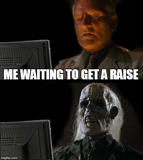 I'll Just Wait Here Meme | ME WAITING TO GET A RAISE | image tagged in memes,ill just wait here | made w/ Imgflip meme maker