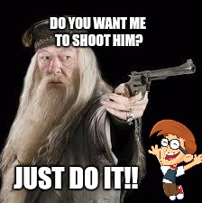 gun dumbledore | DO YOU WANT ME TO SHOOT HIM? JUST DO IT!! | image tagged in gun dumbledore | made w/ Imgflip meme maker
