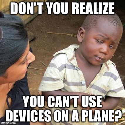 Third World Skeptical Kid Meme | DON’T YOU REALIZE YOU CAN’T USE DEVICES ON A PLANE? | image tagged in memes,third world skeptical kid | made w/ Imgflip meme maker