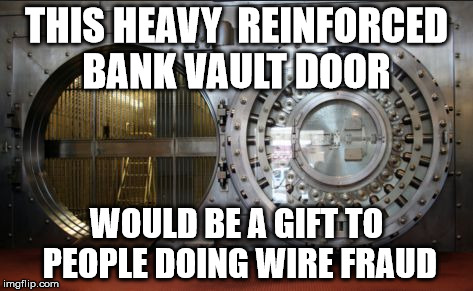 bank vault | THIS HEAVY  REINFORCED BANK VAULT DOOR; WOULD BE A GIFT TO PEOPLE DOING WIRE FRAUD | image tagged in bank vault | made w/ Imgflip meme maker