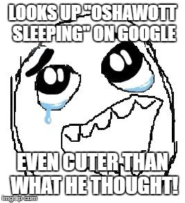Osha Osha | LOOKS UP "OSHAWOTT SLEEPING" ON GOOGLE; EVEN CUTER THAN WHAT HE THOUGHT! | image tagged in memes,happy guy rage face | made w/ Imgflip meme maker