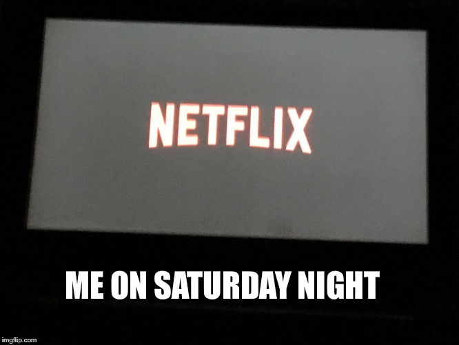ME ON SATURDAY NIGHT | image tagged in netflix and chill solo | made w/ Imgflip meme maker