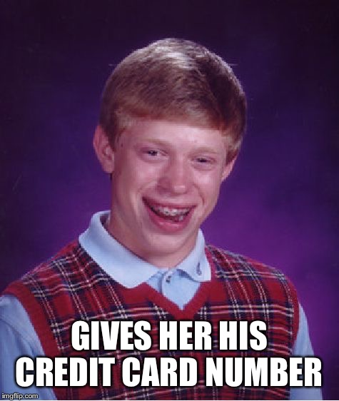 Bad Luck Brian Meme | GIVES HER HIS CREDIT CARD NUMBER | image tagged in memes,bad luck brian | made w/ Imgflip meme maker