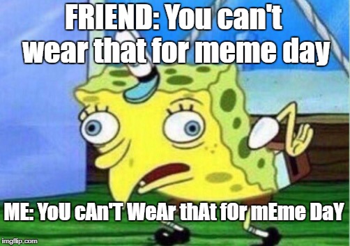 Mocking Spongebob Meme | FRIEND: You can't wear that for meme day; ME: YoU cAn'T WeAr thAt fOr mEme DaY | image tagged in memes,mocking spongebob | made w/ Imgflip meme maker