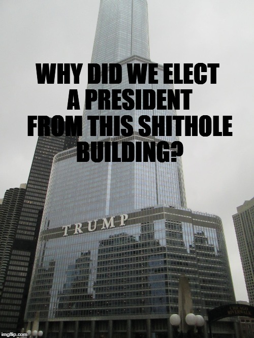 Trump tower | WHY DID WE ELECT A PRESIDENT FROM THIS SHITHOLE BUILDING? | image tagged in trump tower | made w/ Imgflip meme maker