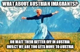 Look At All These Meme | WHAT ABOUT AUSTRIAN IMAGRANTS? OH WAIT THEIR BETTER OFF IN AUSTRIA INFACT WE ARE TOO LETS MOVE TO AUSTRIA | image tagged in memes,look at all these | made w/ Imgflip meme maker