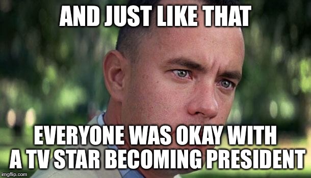 Let’s make “Oprah shouldn’t be president” a tag on imgflip | AND JUST LIKE THAT; EVERYONE WAS OKAY WITH A TV STAR BECOMING PRESIDENT | image tagged in forest gump,memes,oprah,oprah shouldnt be president | made w/ Imgflip meme maker