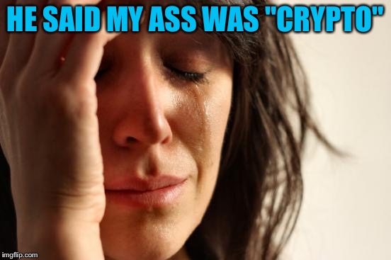First World Problems Meme | HE SAID MY ASS WAS "CRYPTO" | image tagged in memes,first world problems | made w/ Imgflip meme maker