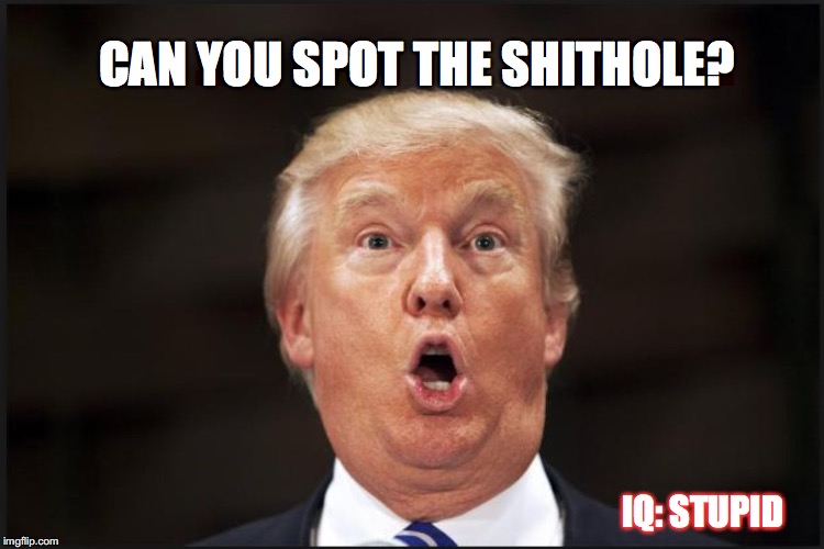 CAN YOU SPOT THE SHITHOLE? IQ: STUPID | image tagged in shithole trump | made w/ Imgflip meme maker