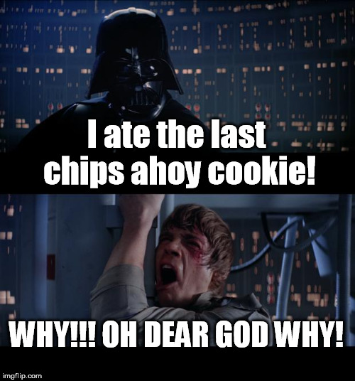 Star Wars No Meme | I ate the last chips ahoy cookie! WHY!!! OH DEAR GOD WHY! | image tagged in memes,star wars no | made w/ Imgflip meme maker