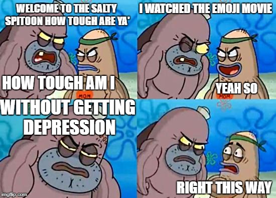 Welcome to the Salty Spitoon Emoji Movie | I WATCHED THE EMOJI MOVIE; WELCOME TO THE SALTY SPITOON HOW TOUGH ARE YA'; HOW TOUGH AM I; YEAH SO; WITHOUT GETTING DEPRESSION; RIGHT THIS WAY | image tagged in welcome to the salty spitoon,emoji movie,cringe,depression,spongebob | made w/ Imgflip meme maker