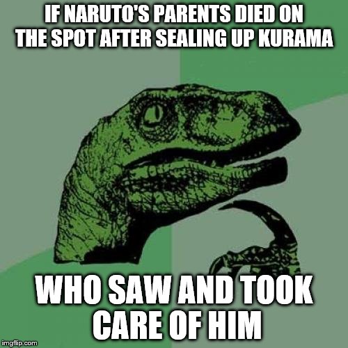 Philosaraptor | IF NARUTO'S PARENTS DIED ON THE SPOT AFTER SEALING UP KURAMA; WHO SAW AND TOOK CARE OF HIM | image tagged in philosaraptor | made w/ Imgflip meme maker