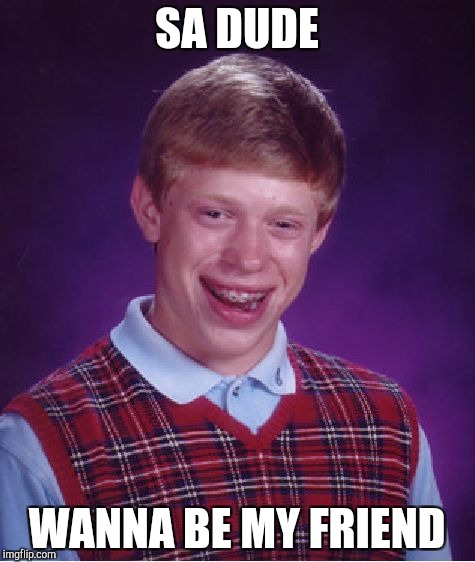 Bad Luck Brian | SA DUDE; WANNA BE MY FRIEND | image tagged in memes,bad luck brian | made w/ Imgflip meme maker