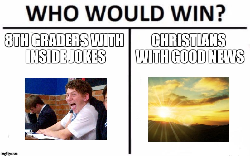 flip through images | 8TH GRADERS WITH INSIDE JOKES; CHRISTIANS WITH GOOD NEWS | image tagged in memes,who would win | made w/ Imgflip meme maker