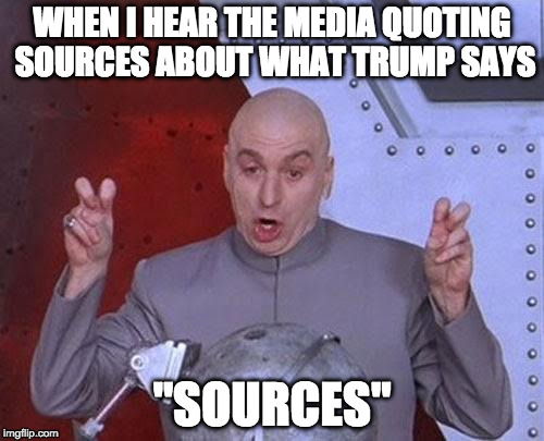 Yeah.... | WHEN I HEAR THE MEDIA QUOTING SOURCES ABOUT WHAT TRUMP SAYS; "SOURCES" | image tagged in dr evil laser,donald trump,liberal,biased media,cnn,college liberal | made w/ Imgflip meme maker