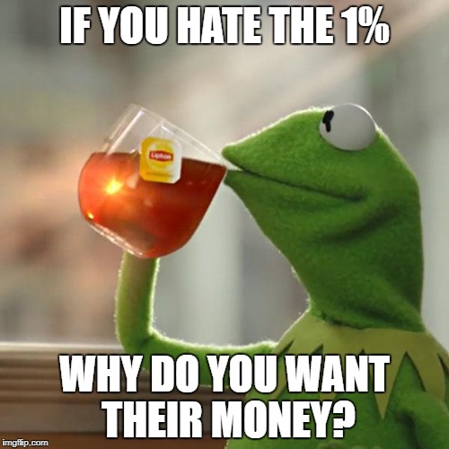 The 1% is none of your business |  IF YOU HATE THE 1%; WHY DO YOU WANT THEIR MONEY? | image tagged in memes,but thats none of my business,kermit the frog,rich,economics,envy | made w/ Imgflip meme maker