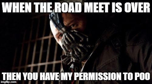 Permission Bane Meme | WHEN THE ROAD MEET IS OVER; THEN YOU HAVE MY PERMISSION TO POO | image tagged in memes,permission bane | made w/ Imgflip meme maker