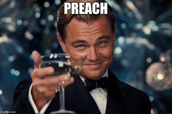 PREACH | image tagged in memes,leonardo dicaprio cheers | made w/ Imgflip meme maker