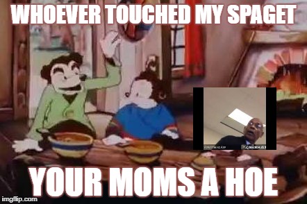 SPAGET | WHOEVER TOUCHED MY SPAGET; YOUR MOMS A HOE | image tagged in spaget | made w/ Imgflip meme maker