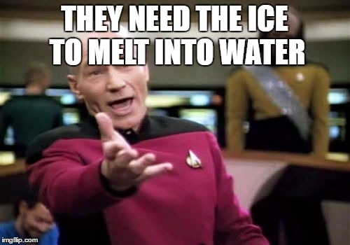 Picard Wtf Meme | THEY NEED THE ICE TO MELT INTO WATER | image tagged in memes,picard wtf | made w/ Imgflip meme maker