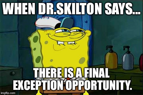 Don't You Squidward Meme | WHEN DR.SKILTON SAYS... THERE IS A FINAL EXCEPTION OPPORTUNITY. | image tagged in memes,dont you squidward | made w/ Imgflip meme maker