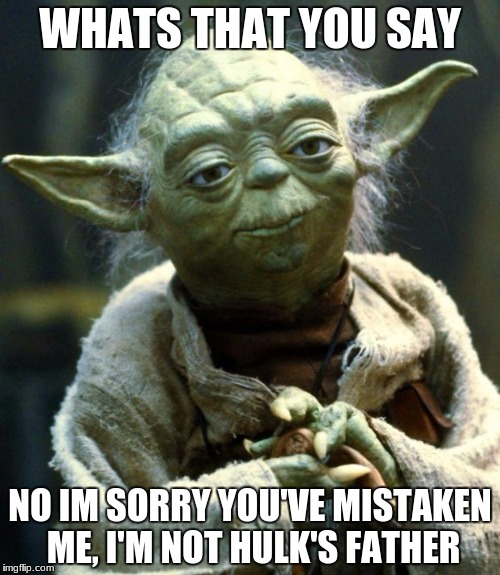 Star Wars Yoda Meme | WHATS THAT YOU SAY; NO IM SORRY YOU'VE MISTAKEN ME, I'M NOT HULK'S FATHER | image tagged in memes,star wars yoda | made w/ Imgflip meme maker