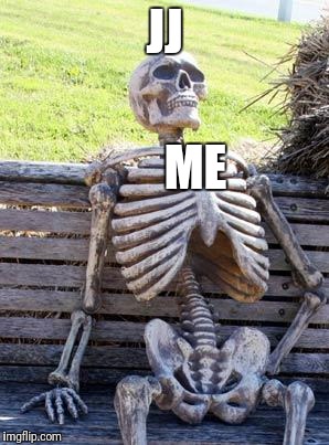 Waiting Skeleton Meme | JJ; ME | image tagged in memes,waiting skeleton | made w/ Imgflip meme maker