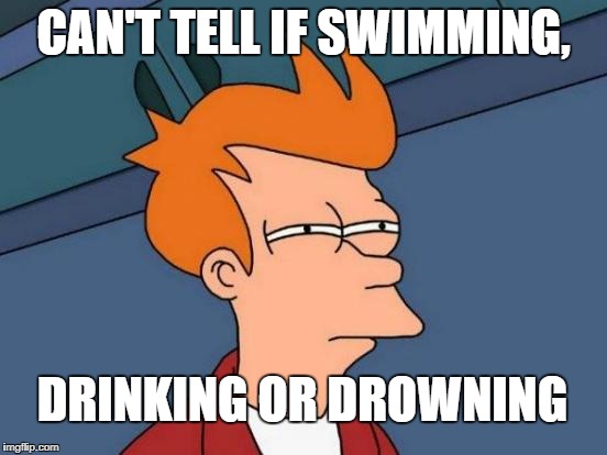 Futurama Fry Meme | CAN'T TELL IF SWIMMING, DRINKING OR DROWNING | image tagged in memes,futurama fry | made w/ Imgflip meme maker