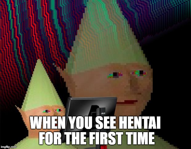 Dank Memes Dom | WHEN YOU SEE HENTAI FOR THE FIRST TIME | image tagged in dank memes dom | made w/ Imgflip meme maker