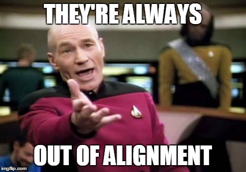 Picard Wtf Meme | THEY'RE ALWAYS OUT OF ALIGNMENT | image tagged in memes,picard wtf | made w/ Imgflip meme maker