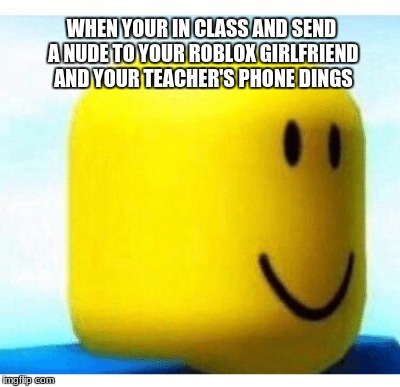 when your teacher is a pedophile... | WHEN YOUR IN CLASS AND SEND A NUDE TO YOUR ROBLOX GIRLFRIEND AND YOUR TEACHER'S PHONE DINGS | image tagged in memes,roblox | made w/ Imgflip meme maker