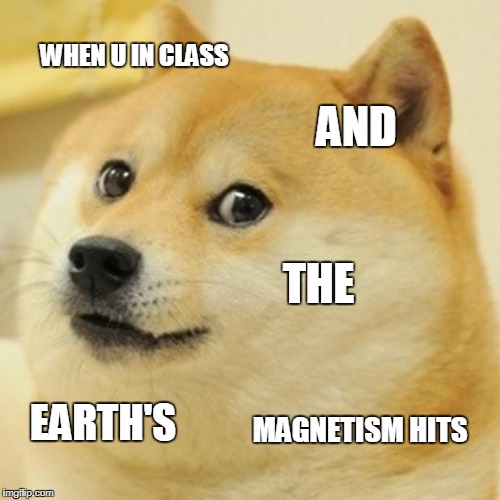 Doge | WHEN U IN CLASS; AND; THE; MAGNETISM HITS; EARTH'S | image tagged in memes,doge | made w/ Imgflip meme maker