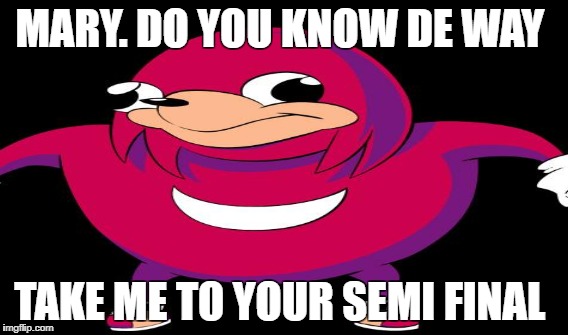 MARY. DO YOU KNOW DE WAY; TAKE ME TO YOUR SEMI FINAL | made w/ Imgflip meme maker