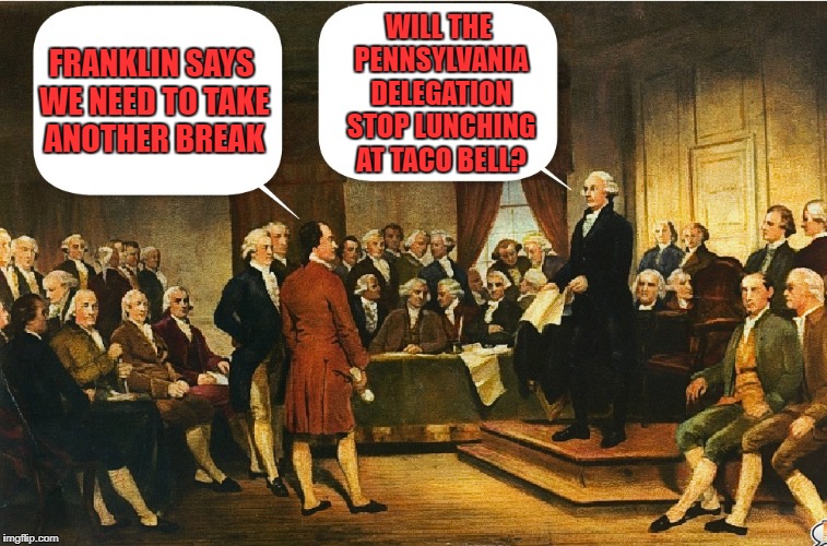 Washington's getting pretty mad about delays at the Constitutional Convention | WILL THE PENNSYLVANIA DELEGATION STOP LUNCHING AT TACO BELL? FRANKLIN SAYS WE NEED TO TAKE ANOTHER BREAK | image tagged in memes,constitutional convention,george washington,taco bell | made w/ Imgflip meme maker