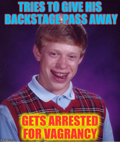 Bad Luck Brian Meme | TRIES TO GIVE HIS BACKSTAGE PASS AWAY GETS ARRESTED FOR VAGRANCY | image tagged in memes,bad luck brian | made w/ Imgflip meme maker