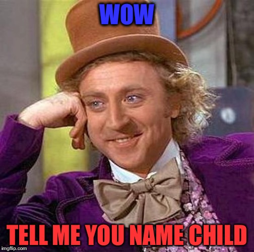 Creepy Condescending Wonka | WOW; TELL ME YOU NAME CHILD | image tagged in memes,creepy condescending wonka | made w/ Imgflip meme maker