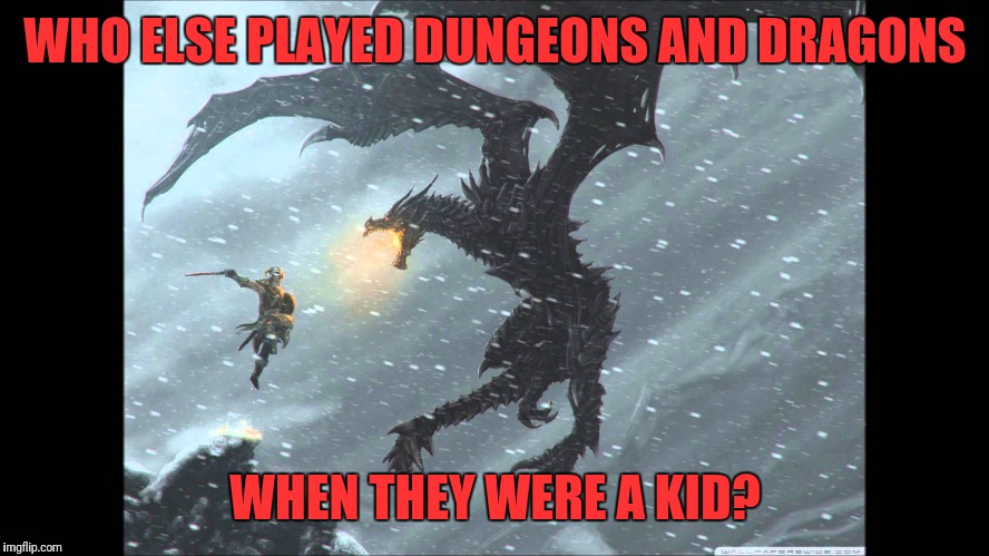 WHO ELSE PLAYED DUNGEONS AND DRAGONS; WHEN THEY WERE A KID? | made w/ Imgflip meme maker