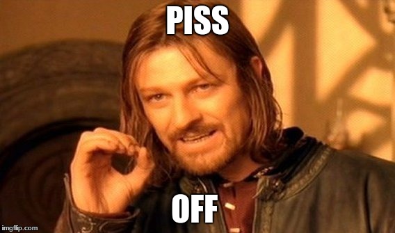 One Does Not Simply Meme | PISS; OFF | image tagged in memes,one does not simply | made w/ Imgflip meme maker