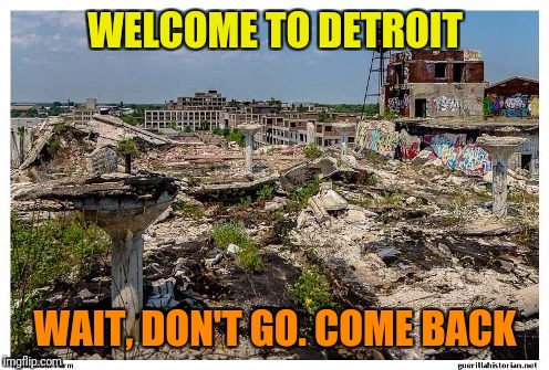 WELCOME TO DETROIT WAIT, DON'T GO. COME BACK | made w/ Imgflip meme maker