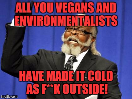 Too Damn High Meme | ALL YOU VEGANS AND ENVIRONMENTALISTS; HAVE MADE IT COLD AS F**K OUTSIDE! | image tagged in memes,too damn high | made w/ Imgflip meme maker
