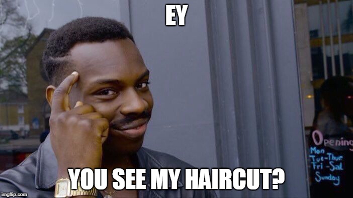 Roll Safe Think About It | EY; YOU SEE MY HAIRCUT? | image tagged in memes,roll safe think about it | made w/ Imgflip meme maker